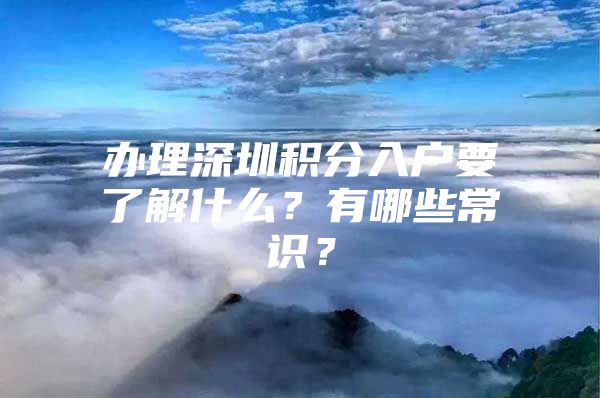 办理深圳积分入户要了解什么？有哪些常识？