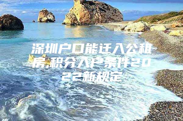 深圳户口能迁入公租房,积分入户条件2022新规定