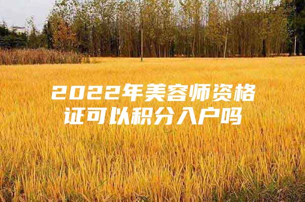 2022年美容师资格证可以积分入户吗