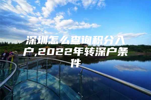 深圳怎么查询积分入户,2022年转深户条件