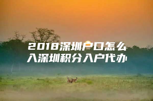 2018深圳户口怎么入深圳积分入户代办