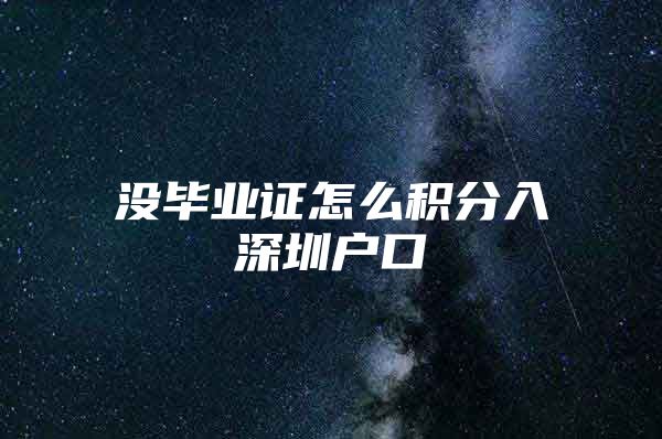 没毕业证怎么积分入深圳户口