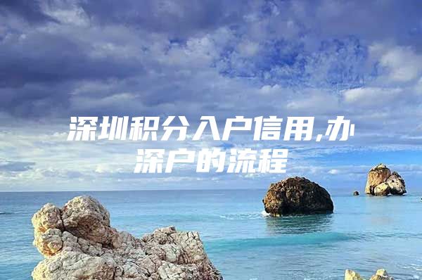 深圳积分入户信用,办深户的流程