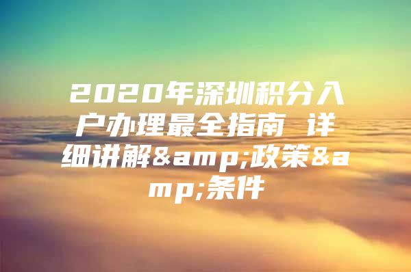 2020年深圳积分入户办理最全指南 详细讲解&政策&条件