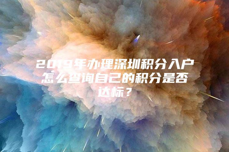 2019年办理深圳积分入户怎么查询自己的积分是否达标？