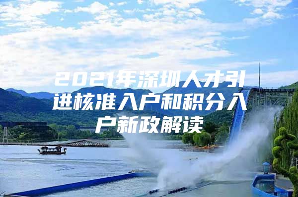 2021年深圳人才引进核准入户和积分入户新政解读