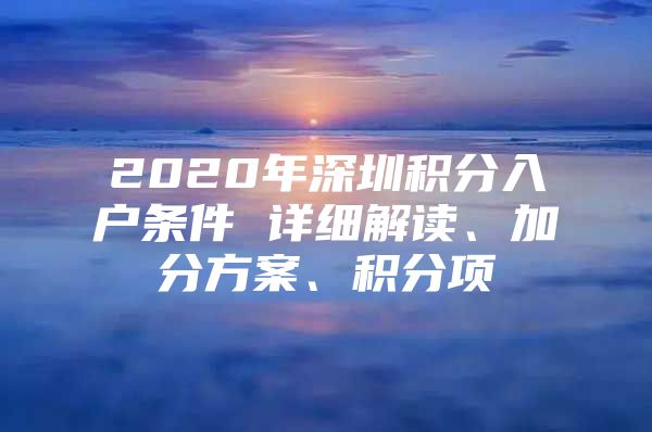 2020年深圳积分入户条件 详细解读、加分方案、积分项