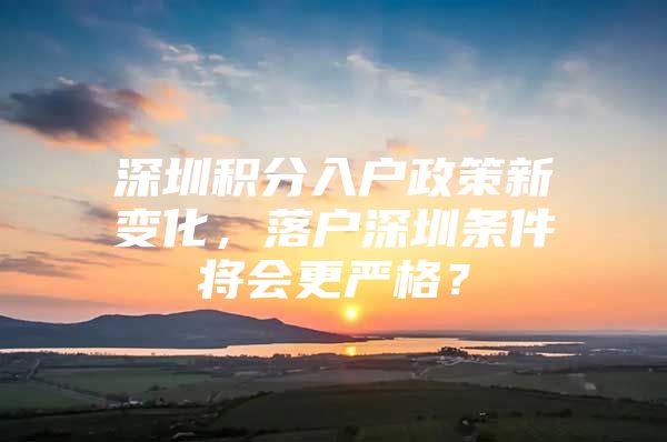 深圳积分入户政策新变化，落户深圳条件将会更严格？