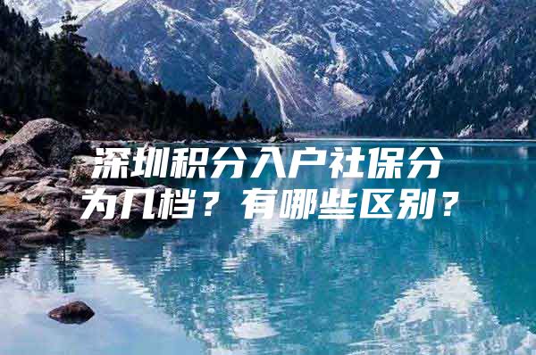 深圳积分入户社保分为几档？有哪些区别？