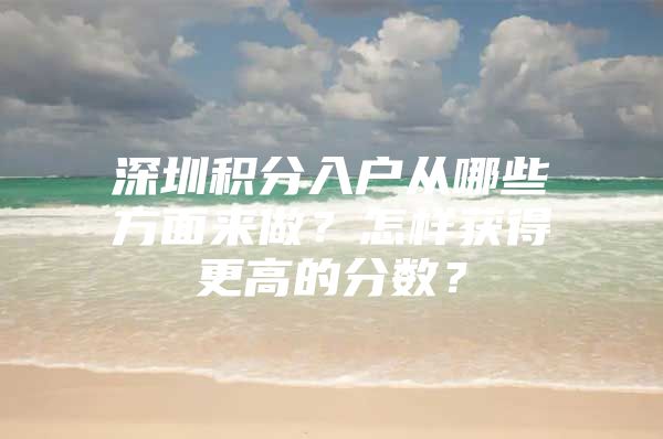 深圳积分入户从哪些方面来做？怎样获得更高的分数？