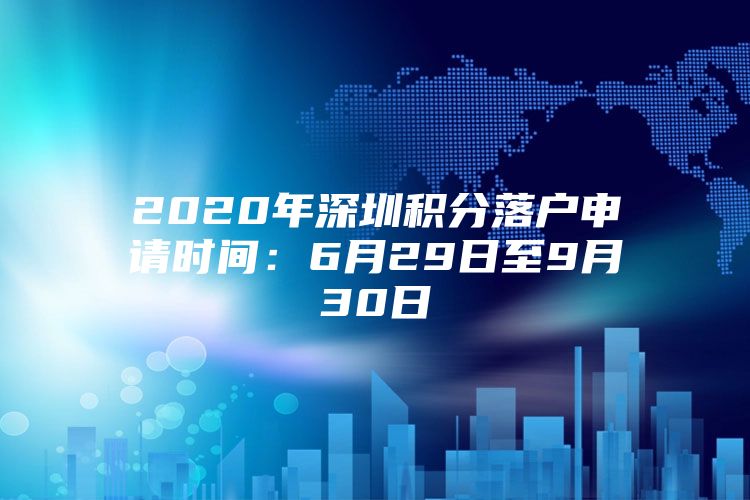 2020年深圳积分落户申请时间：6月29日至9月30日