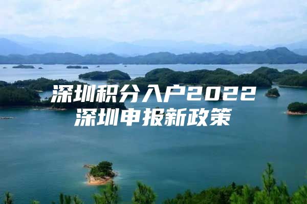 深圳积分入户2022深圳申报新政策