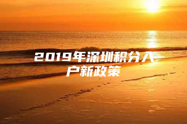 2019年深圳积分入户新政策